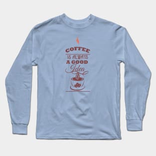 Coffee is always a good idea Long Sleeve T-Shirt